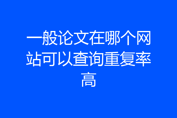 一般论文在哪个网站可以查询重复率高