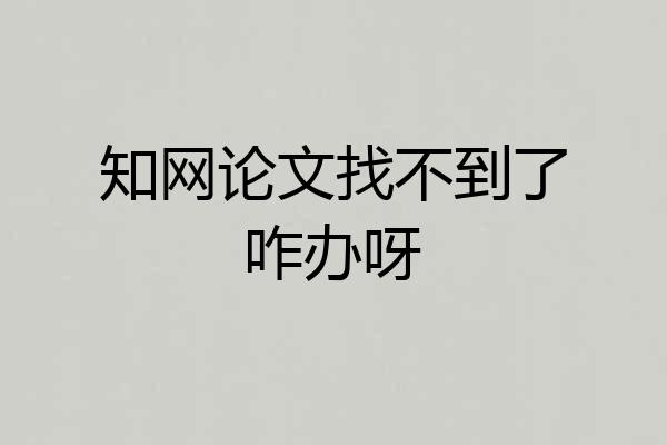 知网论文找不到了咋办呀