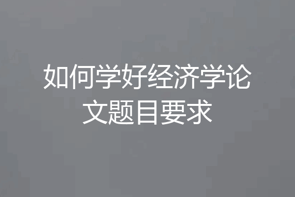 如何学好经济学论文题目要求
