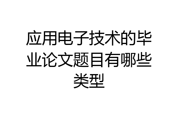应用电子技术的毕业论文题目有哪些类型