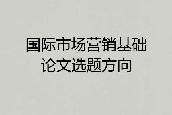国际市场营销基础论文选题方向