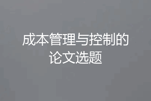 成本管理与控制的论文选题