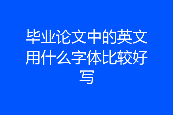 毕业论文中的英文用什么字体比较好写
