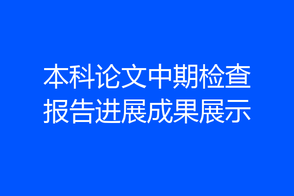 本科论文中期检查报告进展成果展示