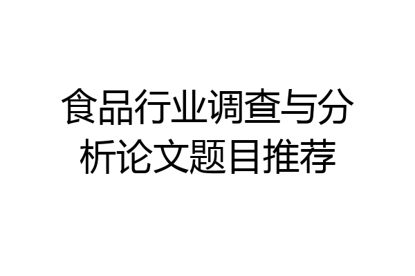 食品行业调查与分析论文题目推荐