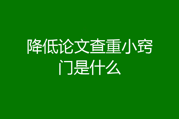 降低论文查重小窍门是什么