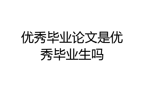 优秀毕业论文是优秀毕业生吗