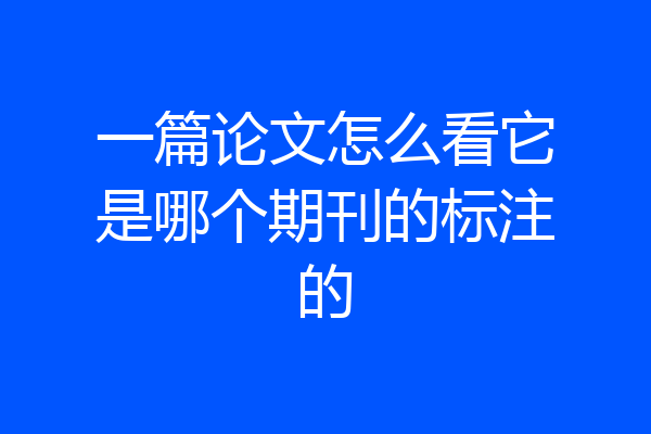 一篇论文怎么看它是哪个期刊的标注的