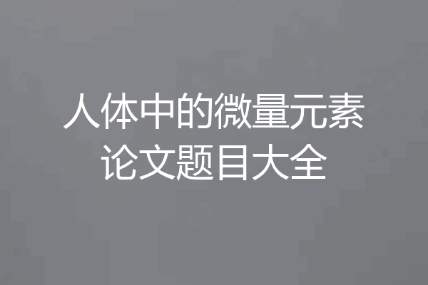 人体中的微量元素论文题目大全