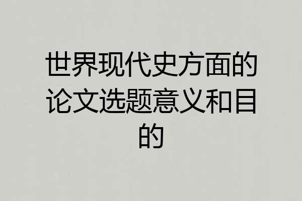 世界现代史方面的论文选题意义和目的