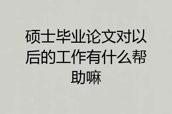 硕士毕业论文对以后的工作有什么帮助嘛