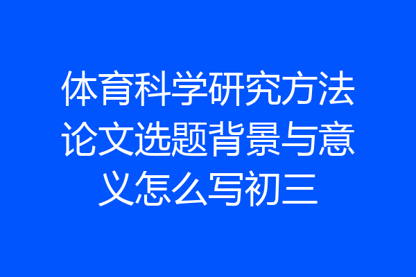 体育科学研究方法论文选题背景与意义怎么写初三
