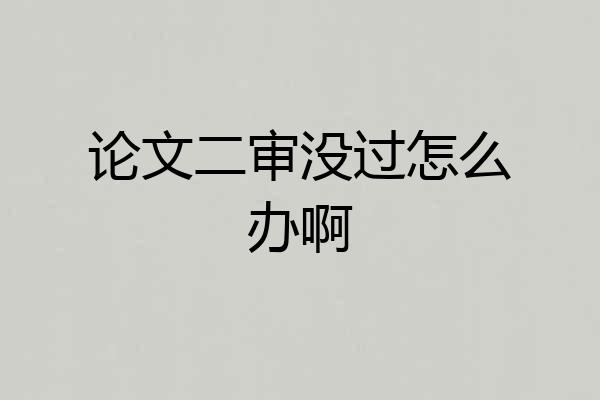 论文二审没过怎么办啊