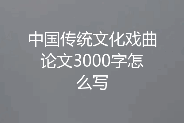 中国传统文化戏曲论文3000字怎么写
