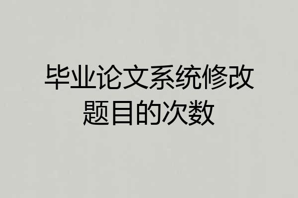 毕业论文系统修改题目的次数