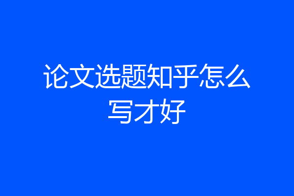 论文选题知乎怎么写才好