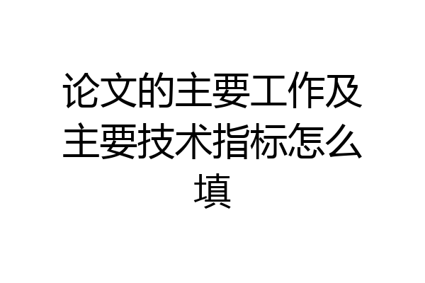 论文的主要工作及主要技术指标怎么填
