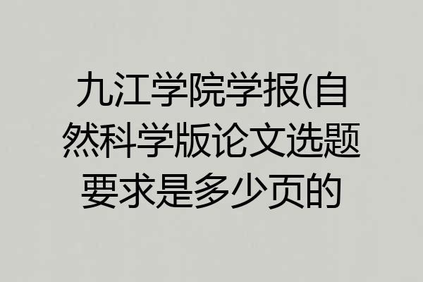 九江学院学报(自然科学版论文选题要求是多少页的