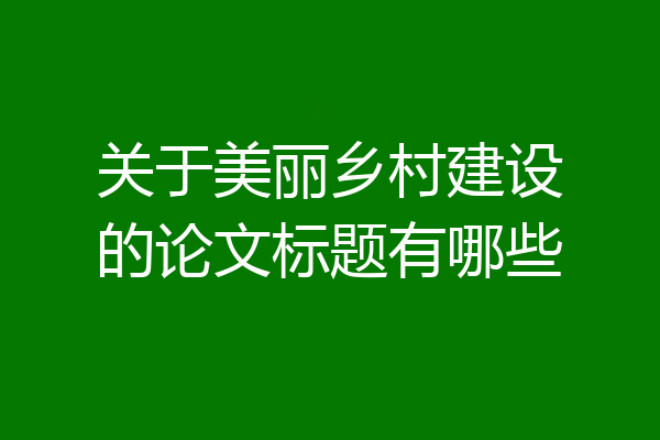 关于美丽乡村建设的论文标题有哪些