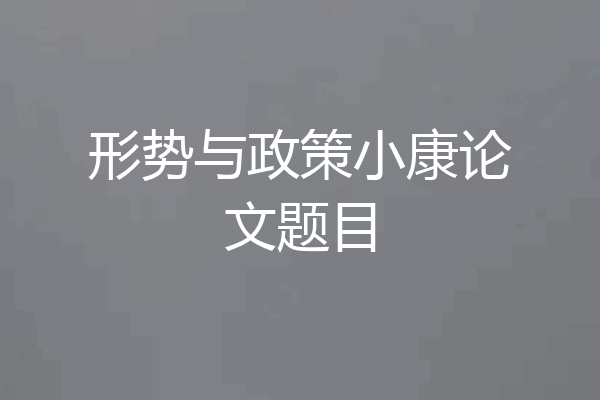 形势与政策小康论文题目