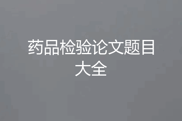 药品检验论文题目大全