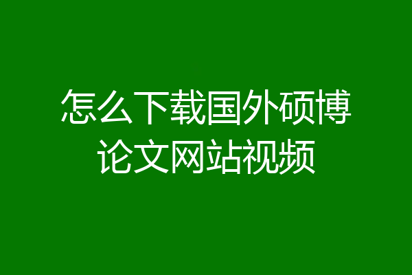 怎么下载国外硕博论文网站视频