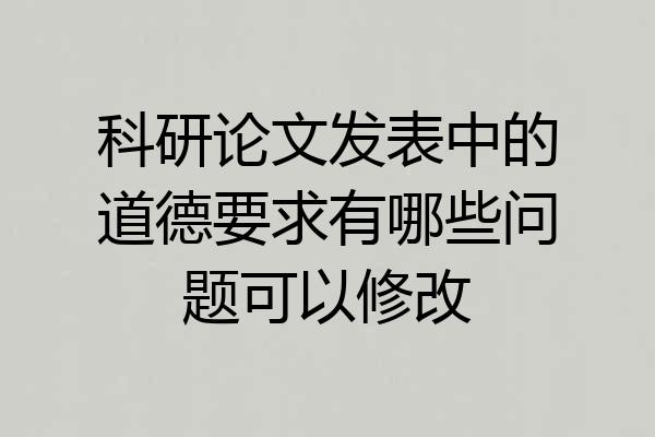 科研论文发表中的道德要求有哪些问题可以修改