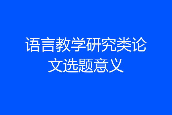 语言教学研究类论文选题意义