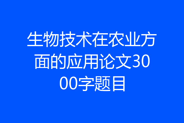 生物技术在农业方面的应用论文3000字题目
