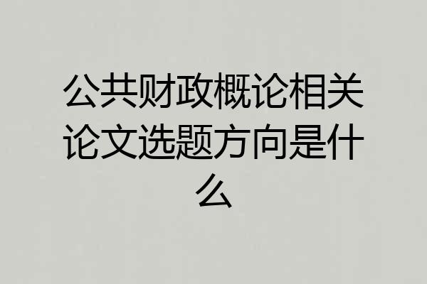 公共财政概论相关论文选题方向是什么