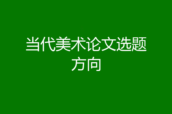 当代美术论文选题方向