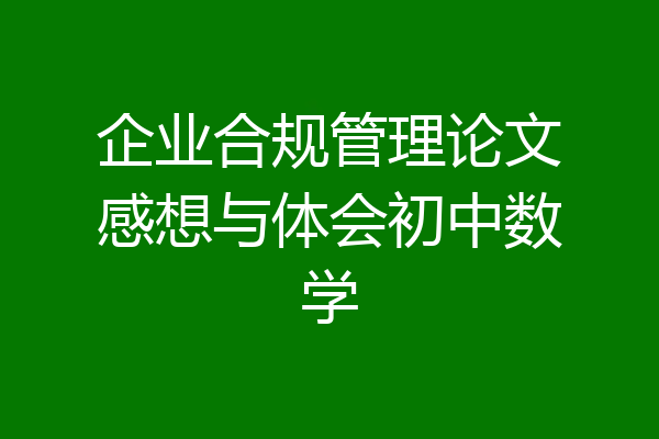 企业合规管理论文感想与体会初中数学