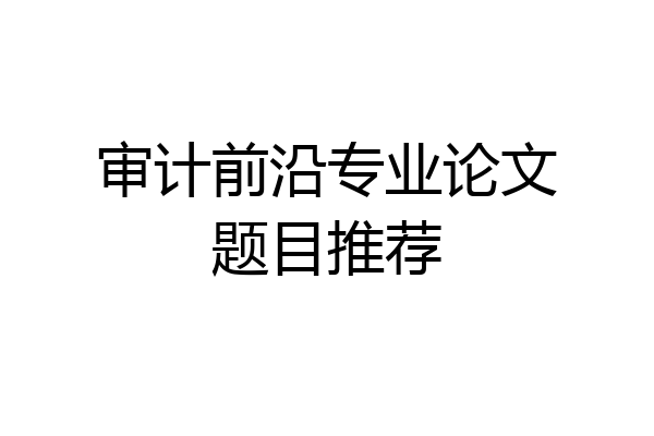 审计前沿专业论文题目推荐