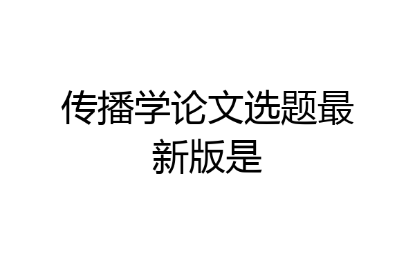 传播学论文选题最新版是