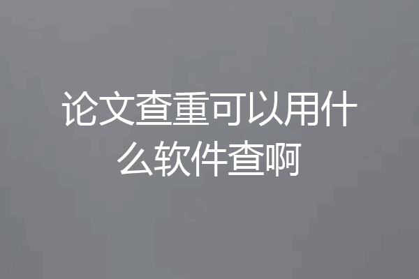 论文查重可以用什么软件查啊