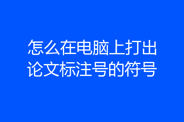 怎么在电脑上打出论文标注号的符号