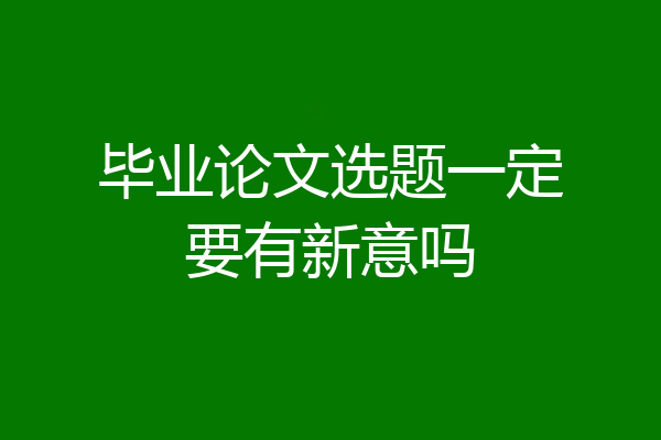 毕业论文选题一定要有新意吗