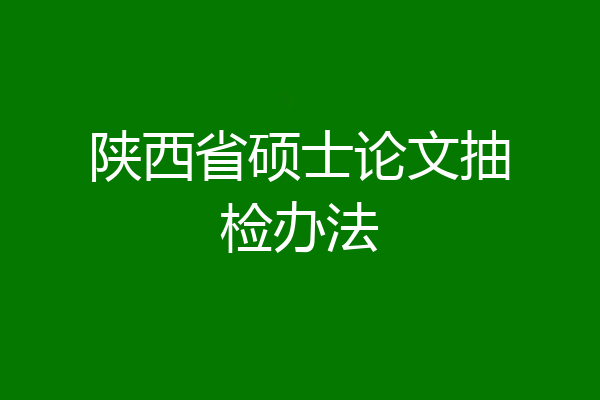 陕西省硕士论文抽检办法