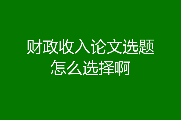 财政收入论文选题怎么选择啊
