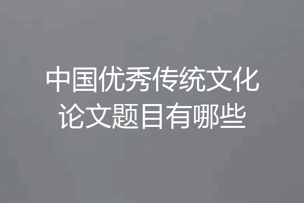 中国优秀传统文化论文题目有哪些