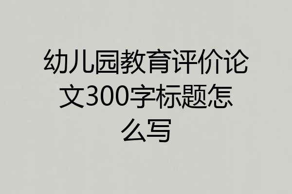 幼儿园教育评价论文300字标题怎么写