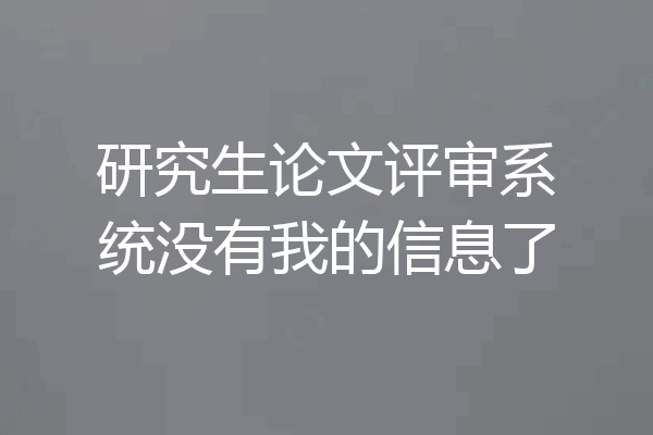 研究生论文评审系统没有我的信息了