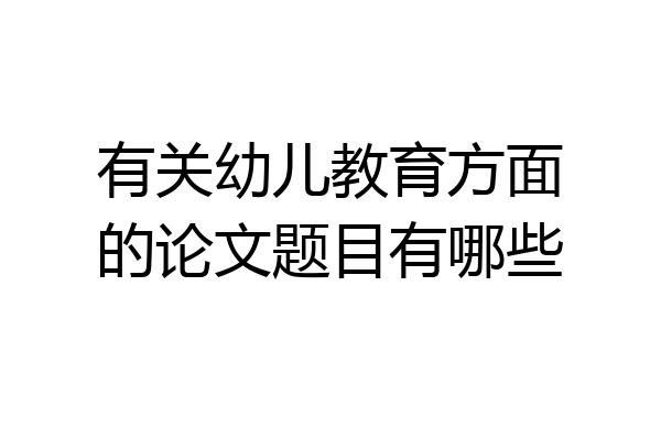 有关幼儿教育方面的论文题目有哪些
