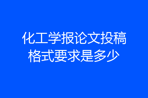 化工学报论文投稿格式要求是多少