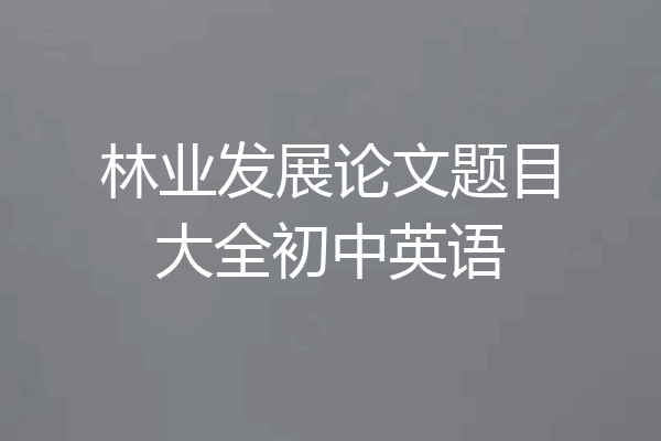 林业发展论文题目大全初中英语