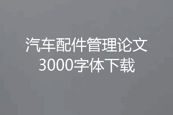 汽车配件管理论文3000字体下载