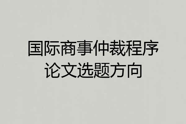 国际商事仲裁程序论文选题方向