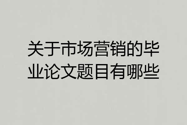 关于市场营销的毕业论文题目有哪些