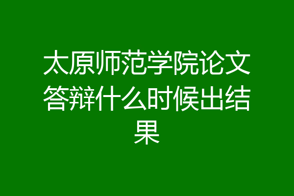 太原师范学院论文答辩什么时候出结果