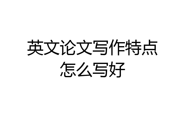 英文论文写作特点怎么写好